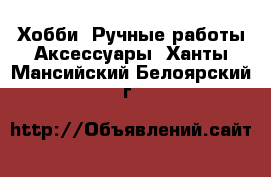 Хобби. Ручные работы Аксессуары. Ханты-Мансийский,Белоярский г.